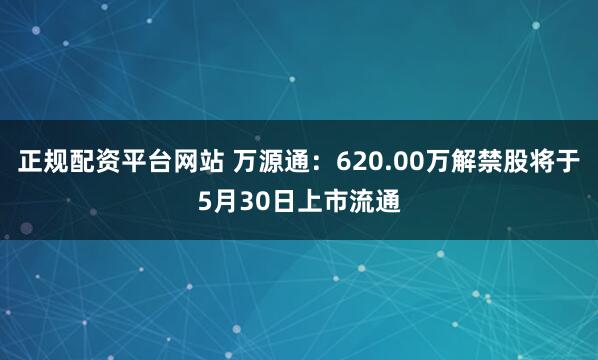 正规配资平台网站 万源通：620.00万解禁股将于5月30日上市流通