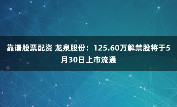 靠谱股票配资 龙泉股份：125.60万解禁股将于5月30日上市流通